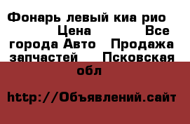 Фонарь левый киа рио(kia rio) › Цена ­ 5 000 - Все города Авто » Продажа запчастей   . Псковская обл.